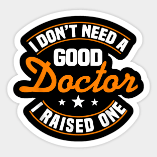 I Don't Need A Good Doctor I Raised One Doctor Parent Mom Sticker